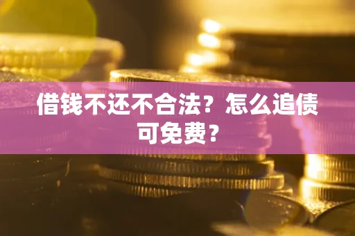 武汉借钱不还不合法？怎么追债可免费？