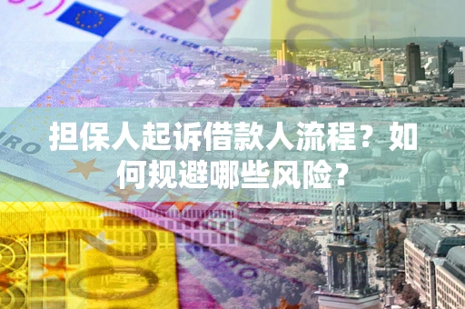 武汉担保人起诉借款人流程？如何规避哪些风险？