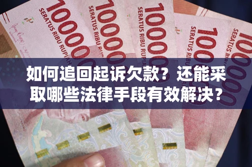 武汉如何追回起诉欠款？还能采取哪些法律手段有效解决？