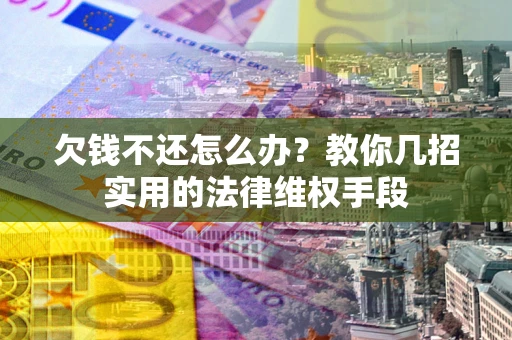 武汉欠钱不还怎么办？教你几招实用的法律维权手段