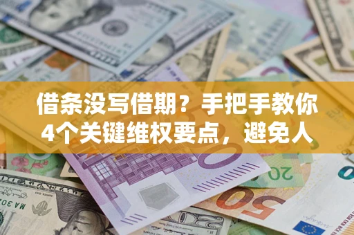 武汉借条没写借期？手把手教你4个关键维权要点，避免人财两空