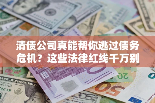 武汉清债公司真能帮你逃过债务危机？这些法律红线千万别踩