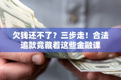武汉欠钱还不了？三步走！合法追款竟藏着这些金融课