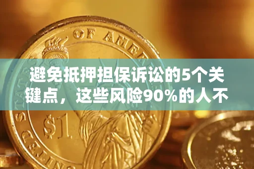 武汉避免抵押担保诉讼的5个关键点，这些风险90%的人不知道！