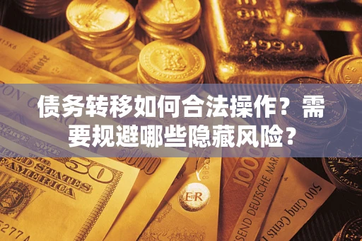 武汉债务转移如何合法操作？需要规避哪些隐藏风险？