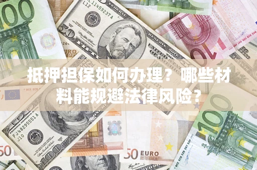 武汉抵押担保如何办理？哪些材料能规避法律风险？
