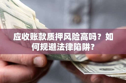武汉应收账款质押风险高吗？如何规避法律陷阱？