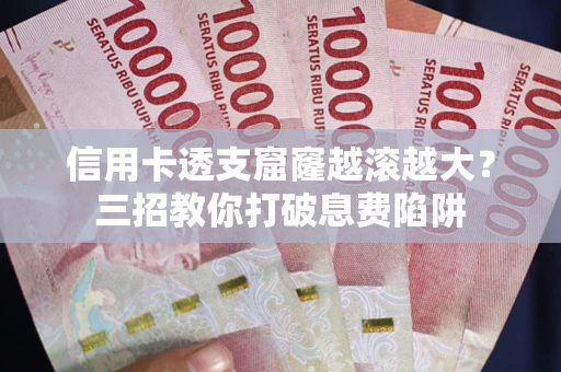 武汉信用卡透支窟窿越滚越大？三招教你打破息费陷阱
