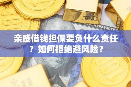 武汉亲戚借钱担保要负什么责任？如何拒绝避风险？