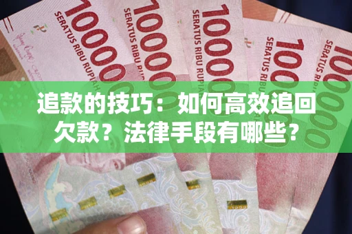 武汉追款的技巧：如何高效追回欠款？法律手段有哪些？