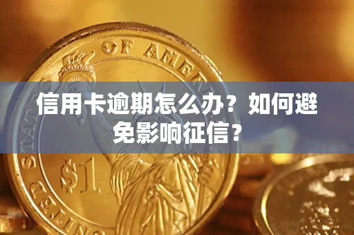 武汉信用卡逾期怎么办？如何避免影响征信？