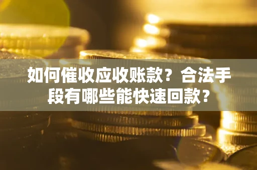 武汉如何催收应收账款？合法手段有哪些能快速回款？