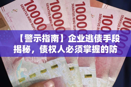 武汉【警示指南】企业逃债手段揭秘，债权人必须掌握的防坑宝典
