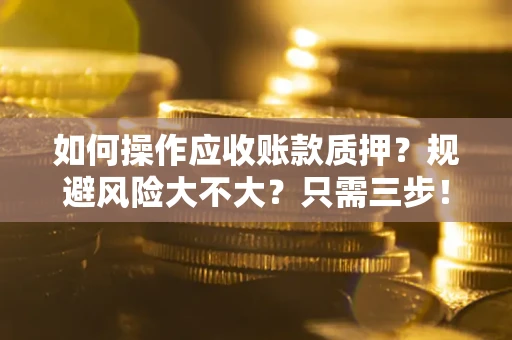 武汉如何操作应收账款质押？规避风险大不大？只需三步！
