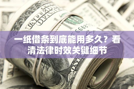 武汉一纸借条到底能用多久？看清法律时效关键细节