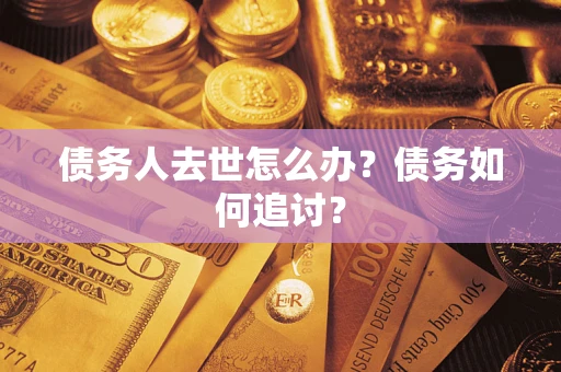 武汉债务人去世怎么办？债务如何追讨？