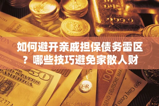 武汉如何避开亲戚担保债务雷区？哪些技巧避免家散人财