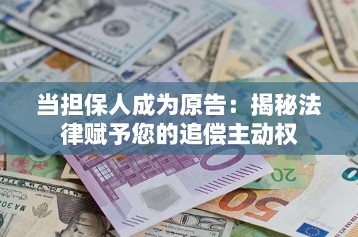 武汉当担保人成为原告:揭秘法律赋予您的追偿主动权 武汉当担保人成为原告:揭秘法律赋予您的追偿主动权