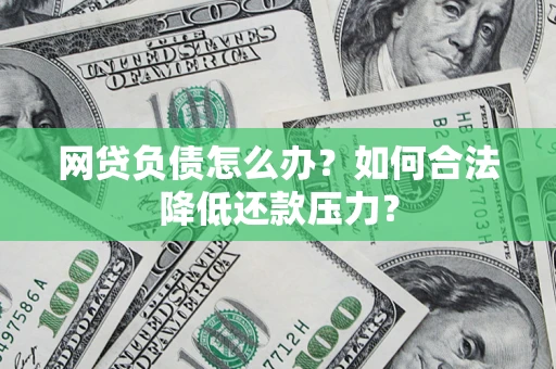 武汉网贷负债怎么办？如何合法降低还款压力？