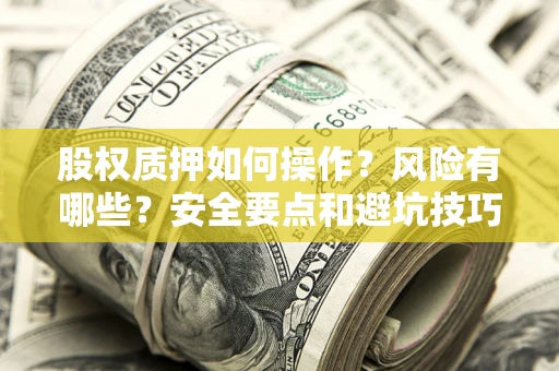 武汉股权质押如何操作？风险有哪些？安全要点和避坑技巧？