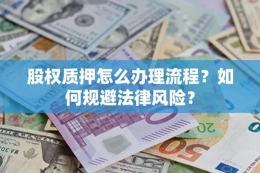 武汉股权质押怎么办理流程？如何规避法律风险？