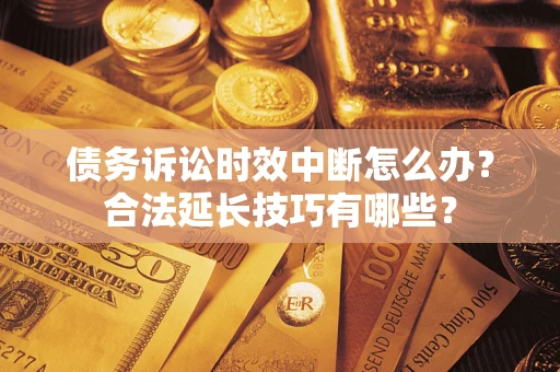 武汉债务诉讼时效中断怎么办？合法延长技巧有哪些？