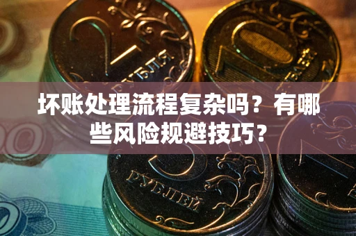 武汉坏账处理流程复杂吗？有哪些风险规避技巧？