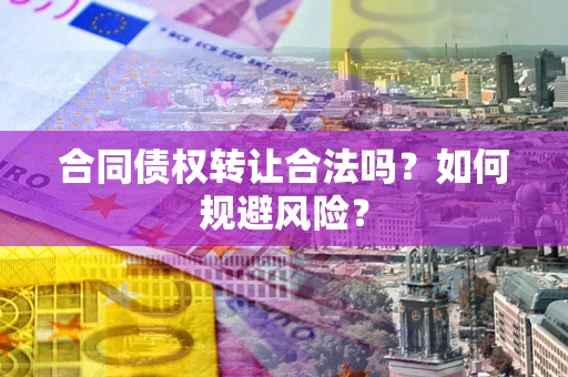 武汉合同债权转让合法吗?如何规避风险? 武汉合同债权转让合法吗?如何规避风险?