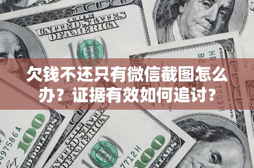 武汉欠钱不还只有微信截图怎么办？证据有效如何追讨？