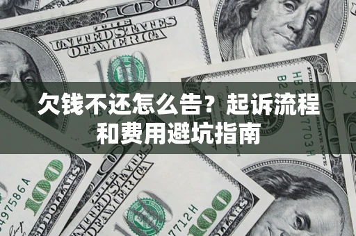 武汉欠钱不还怎么告?起诉流程和费用避坑指南 武汉欠钱不还怎么告?起诉流程和费用避坑指南
