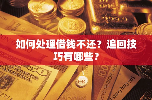 武汉如何处理借钱不还？追回技巧有哪些？