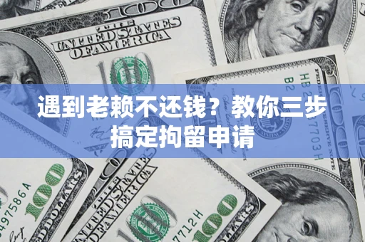武汉遇到老赖不还钱？教你三步搞定拘留申请