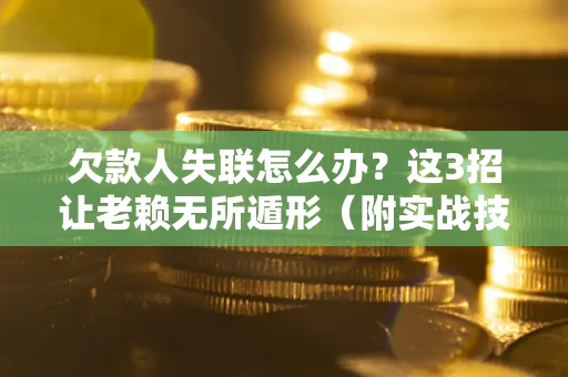 武汉欠款人失联怎么办？这3招让老赖无所遁形（附实战技巧）