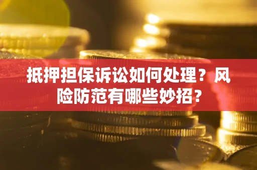 武汉抵押担保诉讼如何处理？风险防范有哪些妙招？