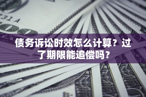 武汉债务诉讼时效怎么计算？过了期限能追偿吗？
