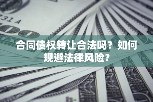 武汉合同债权转让合法吗？如何规避法律风险？