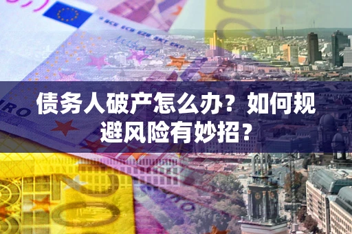 武汉债务人破产怎么办？如何规避风险有妙招？