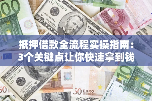 武汉抵押借款全流程实操指南：3个关键点让你快速拿到钱
