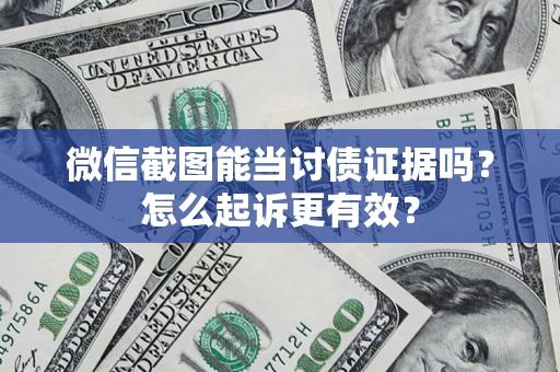 武汉微信截图能当讨债证据吗？怎么起诉更有效？