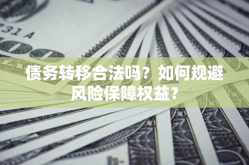 武汉债务转移合法吗？如何规避风险保障权益？