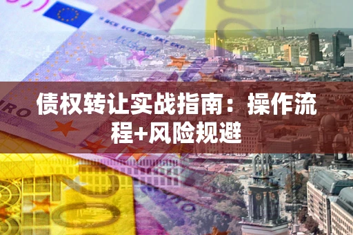 武汉债权转让实战指南：操作流程+风险规避