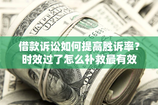 武汉借款诉讼如何提高胜诉率？时效过了怎么补救最有效