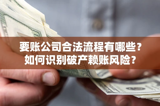 武汉要账公司合法流程有哪些？如何识别破产赖账风险？