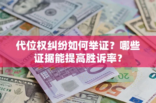 武汉代位权纠纷如何举证？哪些证据能提高胜诉率？