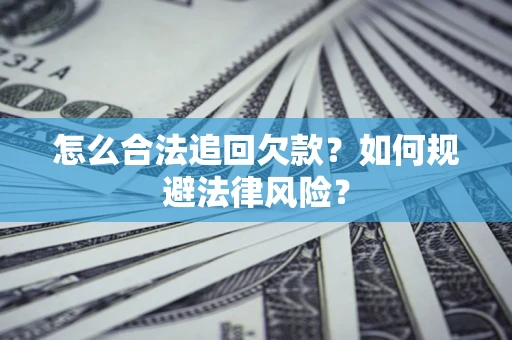 武汉怎么合法追回欠款？如何规避法律风险？