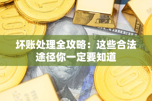 武汉坏账处理全攻略：这些合法途径你一定要知道
