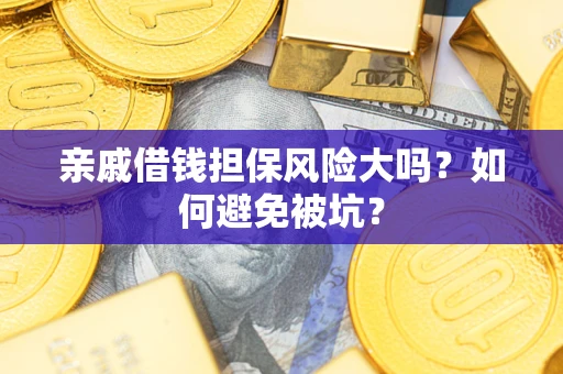 武汉亲戚借钱担保风险大吗？如何避免被坑？