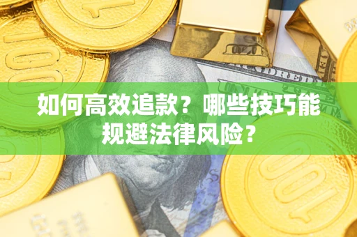 武汉如何高效追款？哪些技巧能规避法律风险？