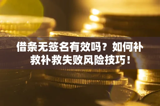武汉借条无签名有效吗？如何补救补救失败风险技巧！
