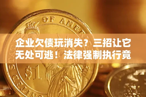 武汉企业欠债玩消失？三招让它无处可逃！法律强制执行竟比讨债公司还狠？